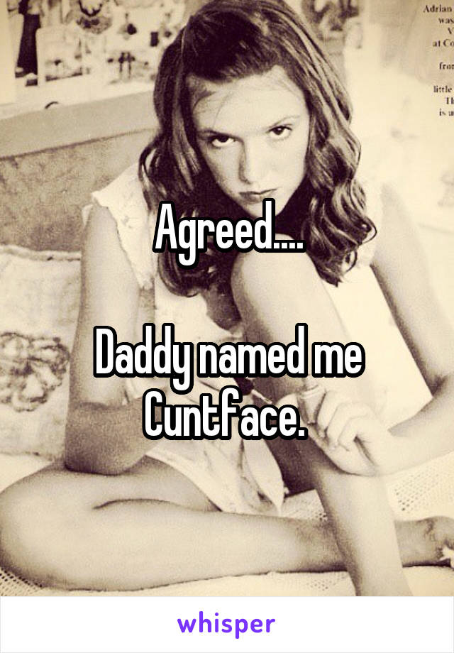 Agreed....

Daddy named me Cuntface. 