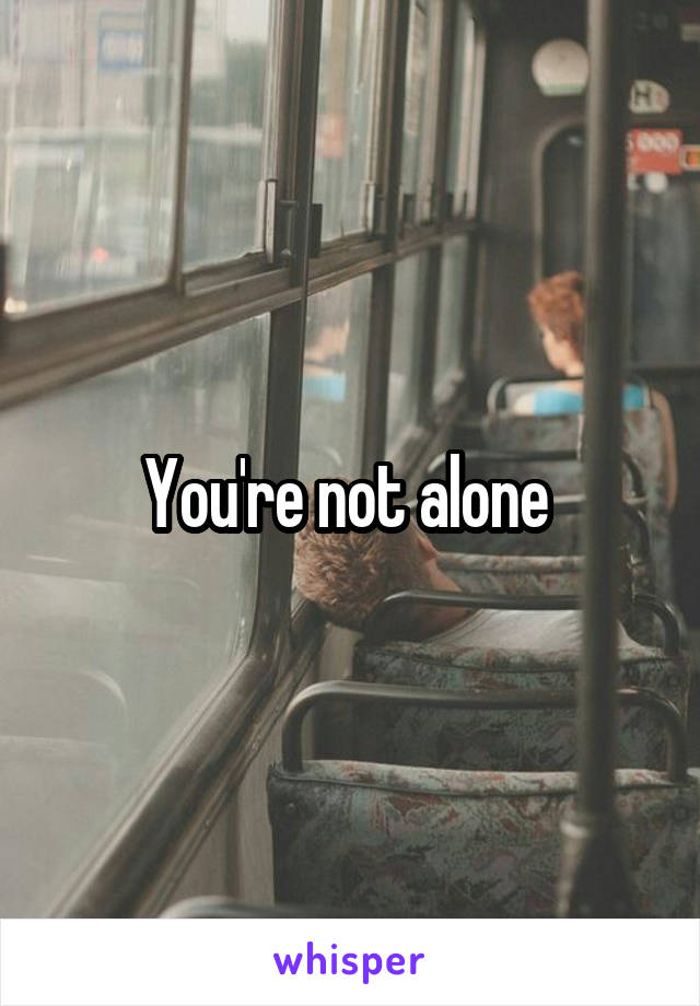 You're not alone 