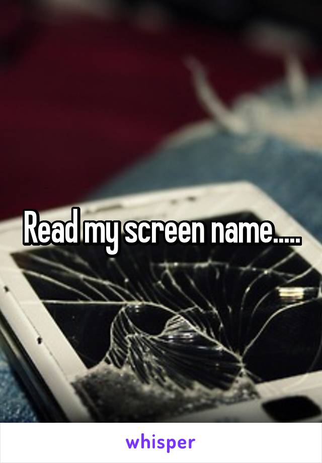 Read my screen name.....