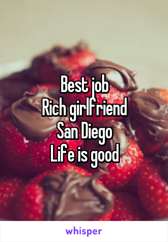 Best job
Rich girlfriend
San Diego
Life is good