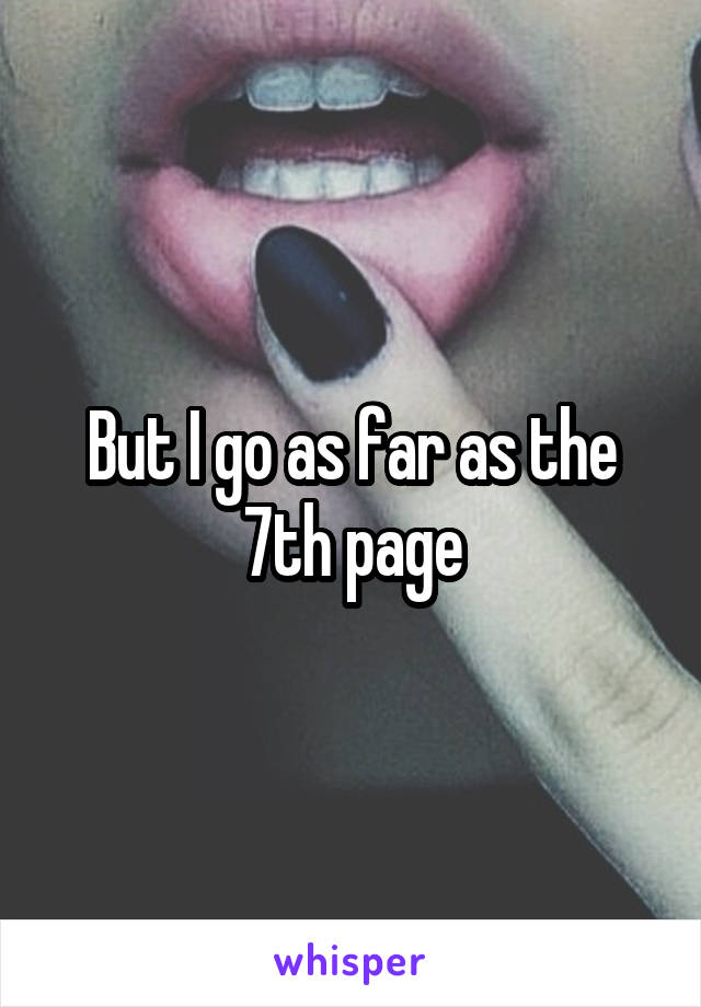 But I go as far as the 7th page