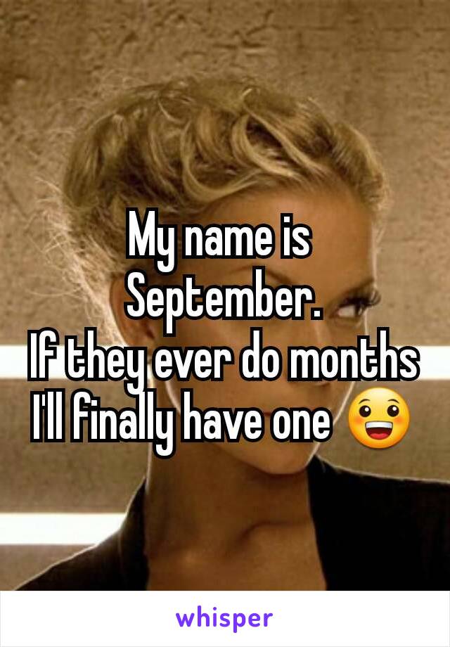 My name is 
September.
If they ever do months
I'll finally have one 😀