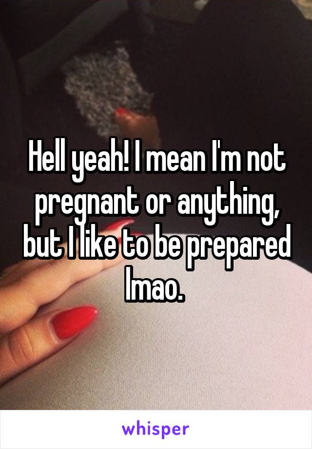 Hell yeah! I mean I'm not pregnant or anything, but I like to be prepared lmao. 