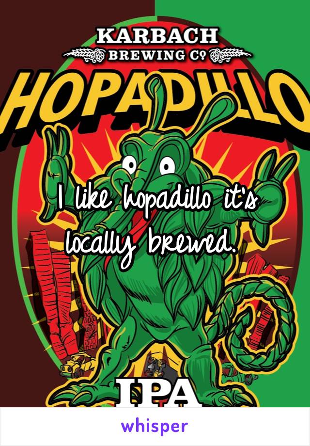 I like hopadillo it's locally brewed. 