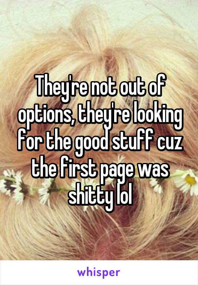 They're not out of options, they're looking for the good stuff cuz the first page was shitty lol