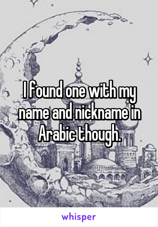 I found one with my name and nickname in Arabic though.