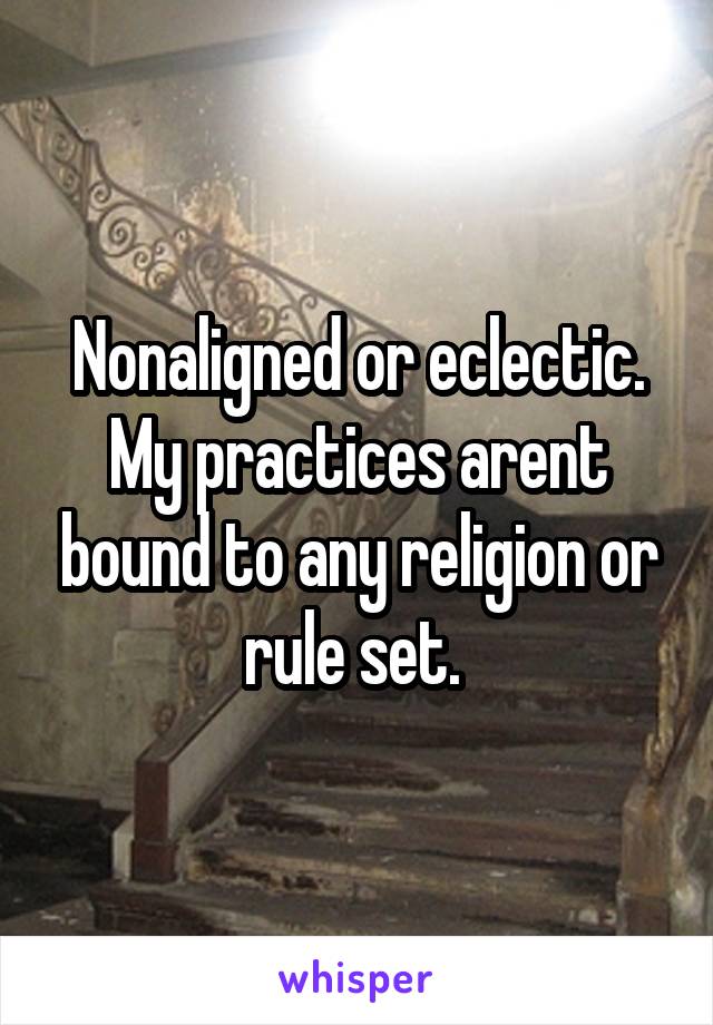 Nonaligned or eclectic. My practices arent bound to any religion or rule set. 