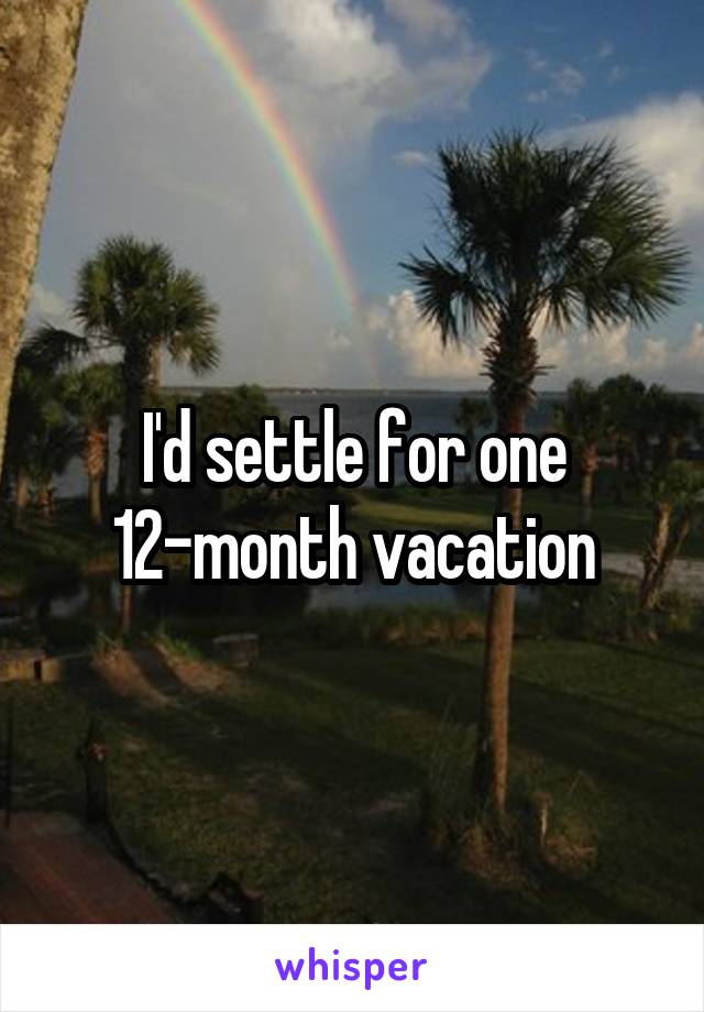 I'd settle for one 12-month vacation