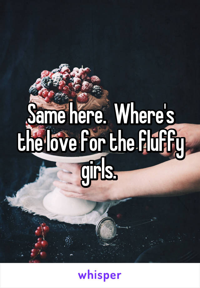 Same here.  Where's the love for the fluffy girls. 