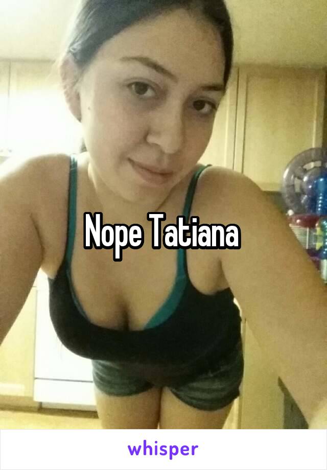 Nope Tatiana 