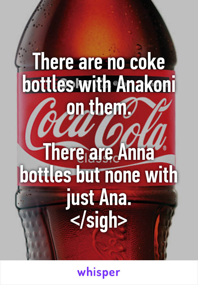 There are no coke bottles with Anakoni on them.

There are Anna bottles but none with just Ana.
</sigh>