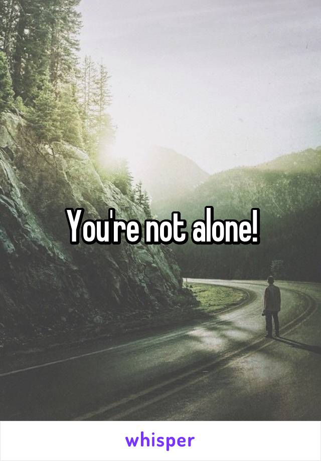 You're not alone!