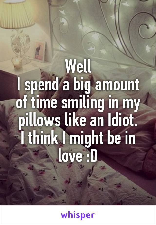 Well
I spend a big amount of time smiling in my pillows like an Idiot.
I think I might be in love :D