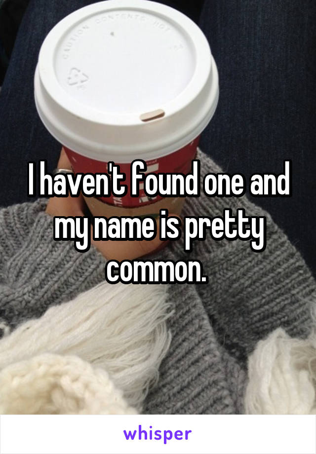 I haven't found one and my name is pretty common. 