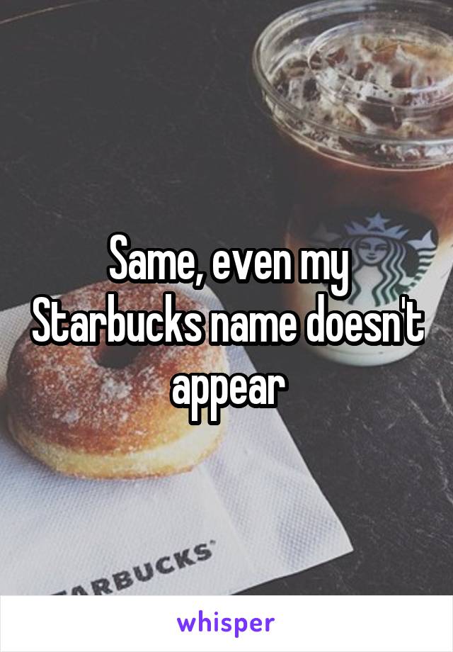 Same, even my Starbucks name doesn't appear