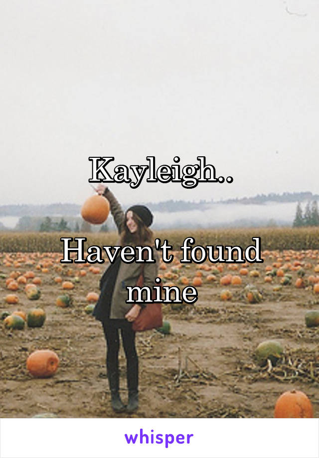 Kayleigh..

Haven't found mine