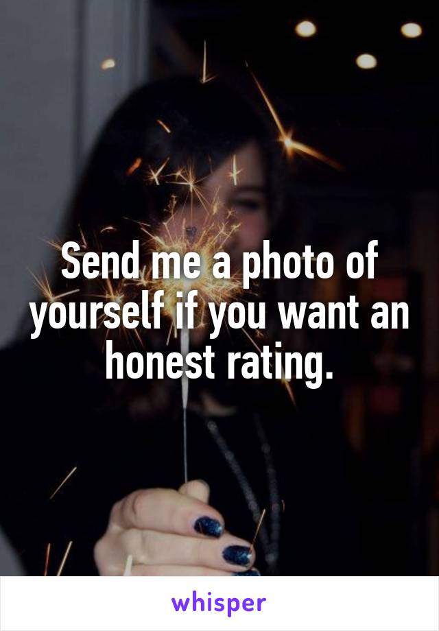 Send me a photo of yourself if you want an honest rating.