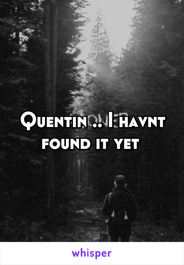 Quentin .. I havnt found it yet 