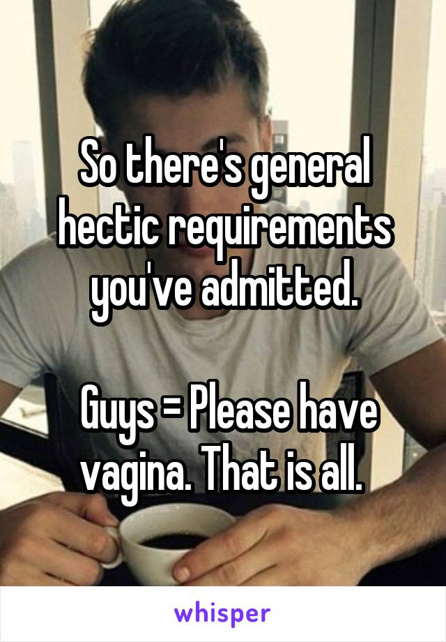 So there's general hectic requirements you've admitted.

 Guys = Please have vagina. That is all. 