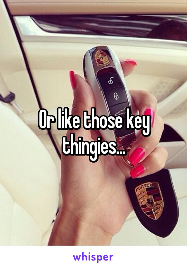 Or like those key thingies...