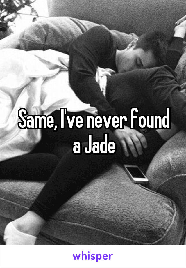 Same, I've never found a Jade