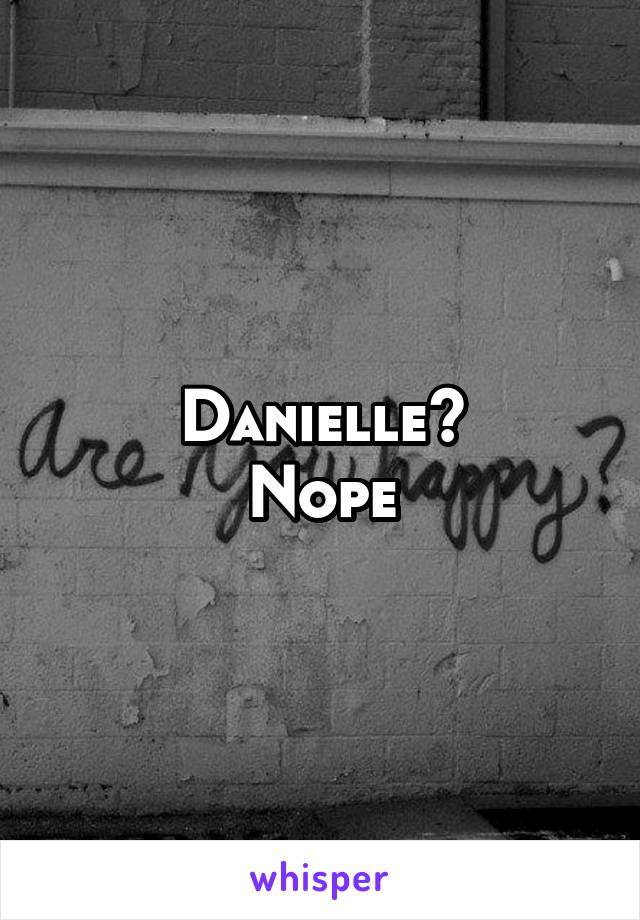 Danielle?
Nope