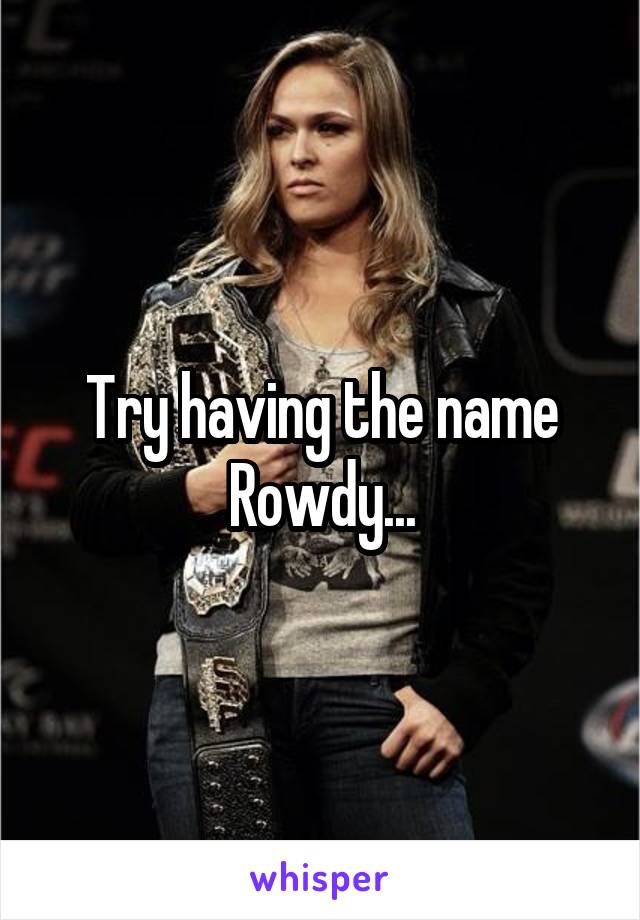 Try having the name Rowdy...