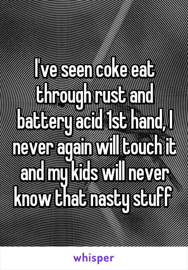 I've seen coke eat through rust and battery acid 1st hand, I never again will touch it and my kids will never know that nasty stuff 