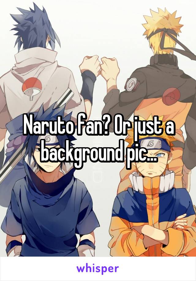 Naruto fan? Or just a background pic...