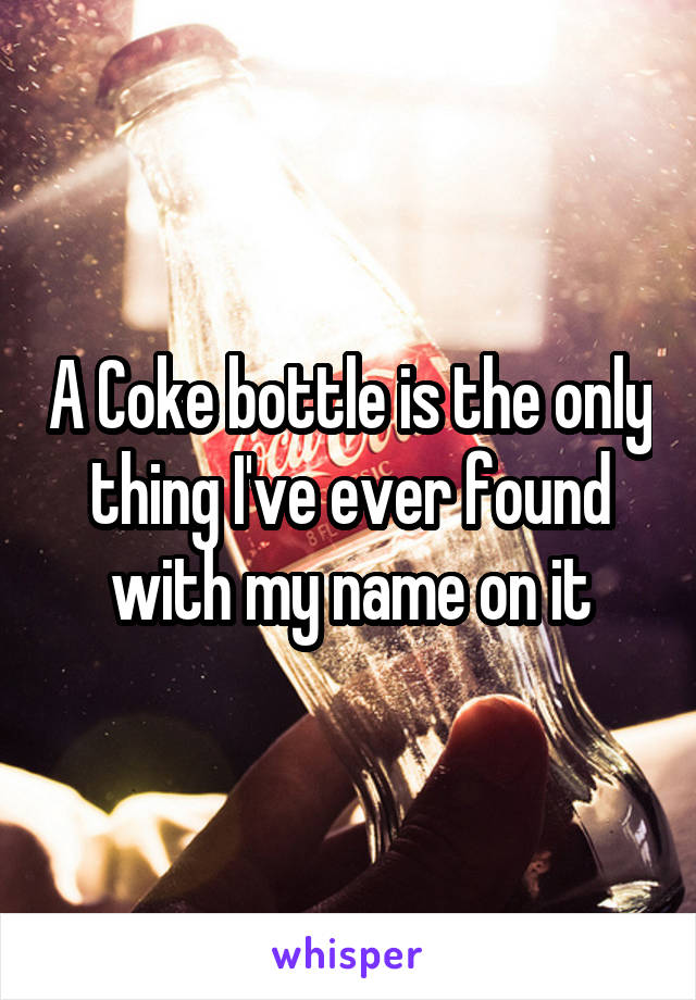 A Coke bottle is the only thing I've ever found with my name on it