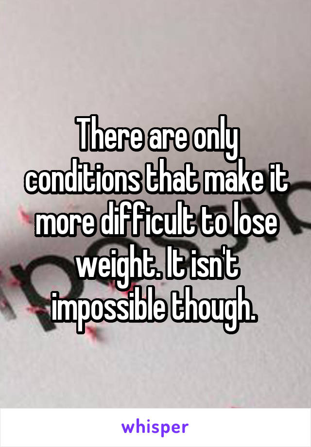 There are only conditions that make it more difficult to lose weight. It isn't impossible though. 