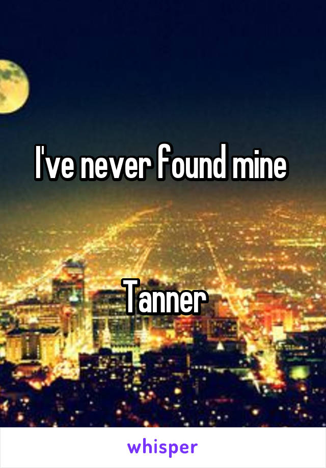 I've never found mine 


Tanner