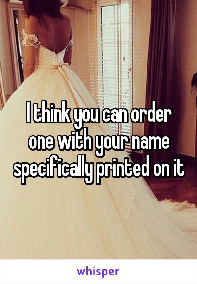 I think you can order one with your name specifically printed on it