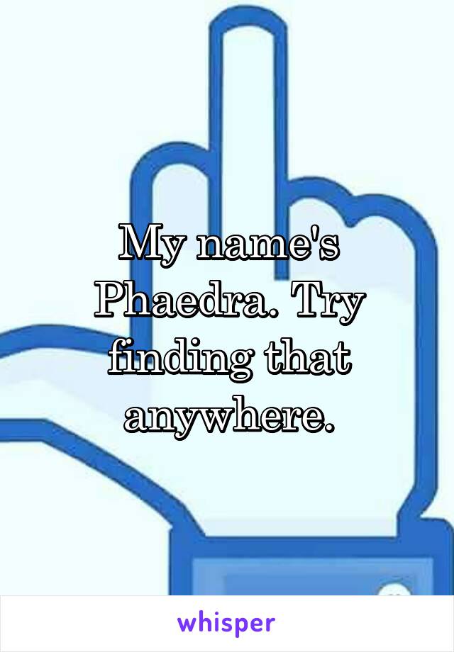 My name's Phaedra. Try finding that anywhere.