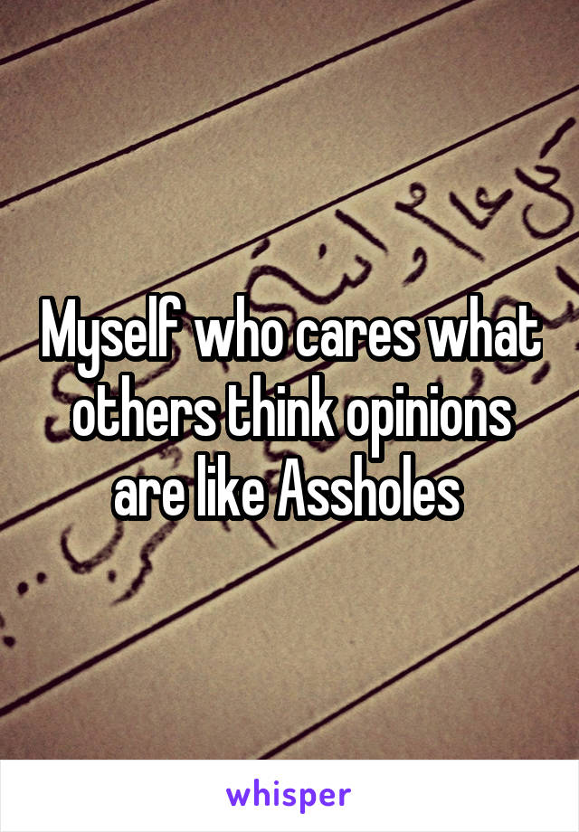 Myself who cares what others think opinions are like Assholes 