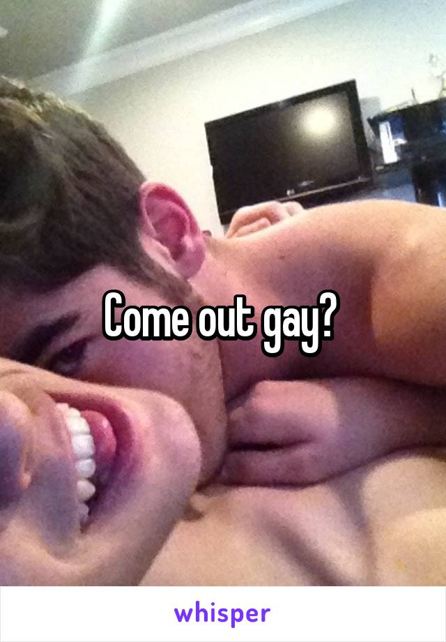 Come out gay? 