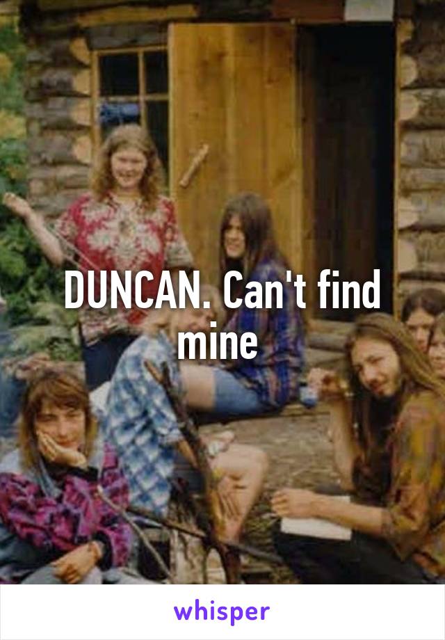 DUNCAN. Can't find mine 