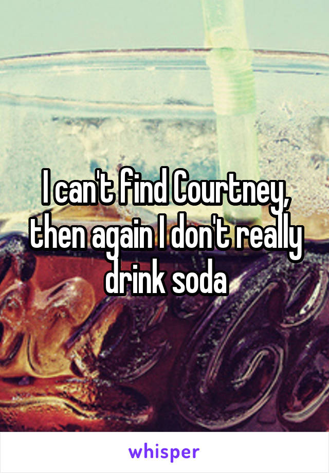 I can't find Courtney, then again I don't really drink soda