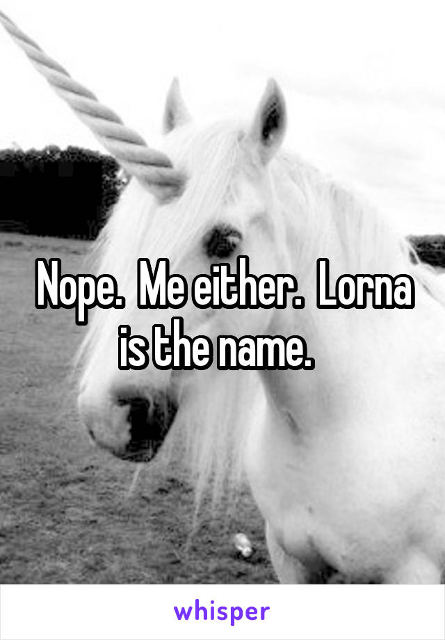 Nope.  Me either.  Lorna is the name.  