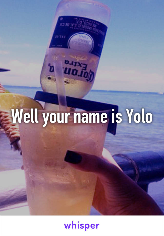 Well your name is Yolo