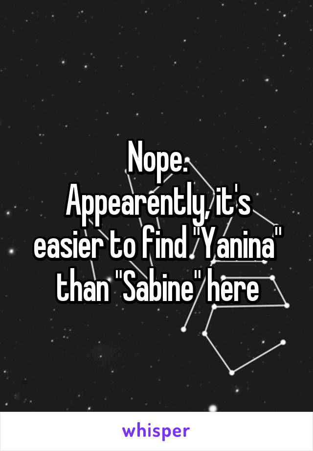 Nope.
Appearently, it's easier to find "Yanina" than "Sabine" here