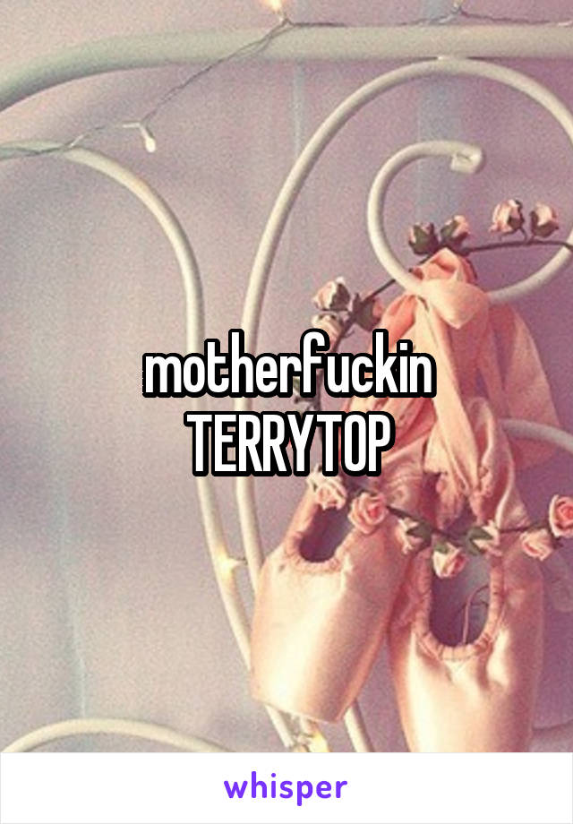 motherfuckin
TERRYTOP