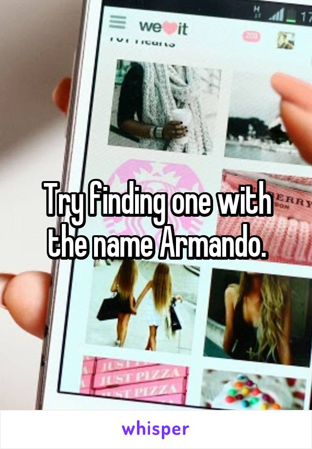 Try finding one with the name Armando.