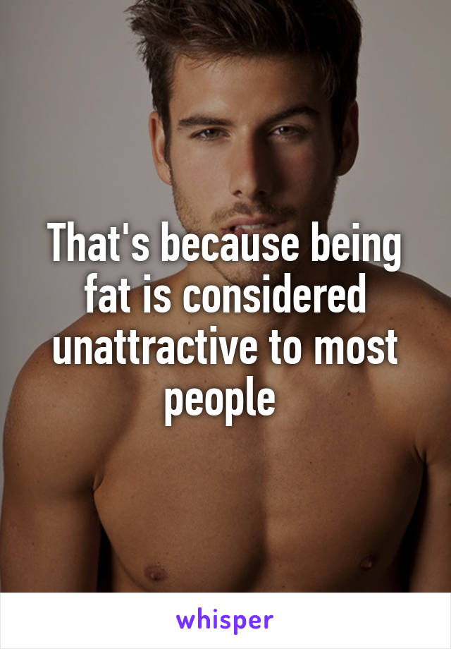 That's because being fat is considered unattractive to most people 