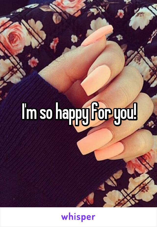 I'm so happy for you!