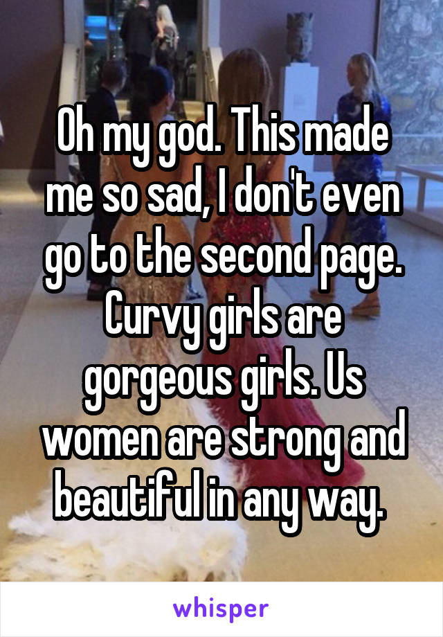 Oh my god. This made me so sad, I don't even go to the second page. Curvy girls are gorgeous girls. Us women are strong and beautiful in any way. 