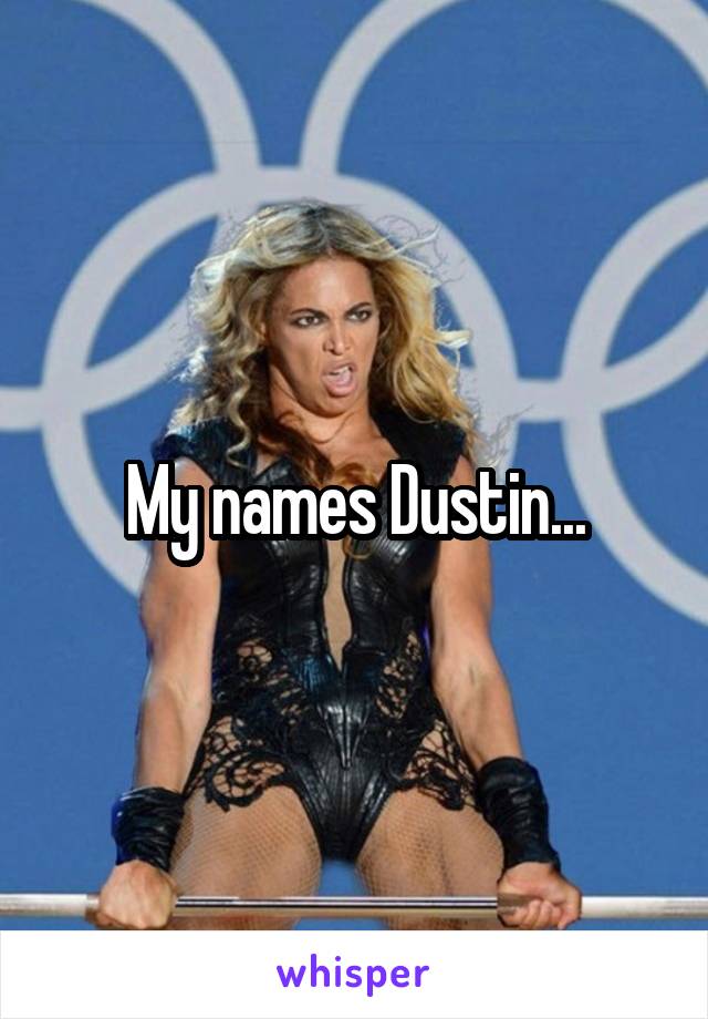 My names Dustin...