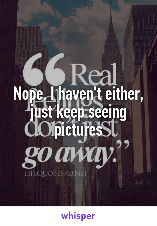 Nope. I haven't either, just keep seeing pictures