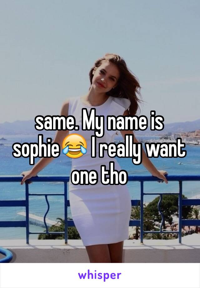 same. My name is sophie😂 I really want one tho