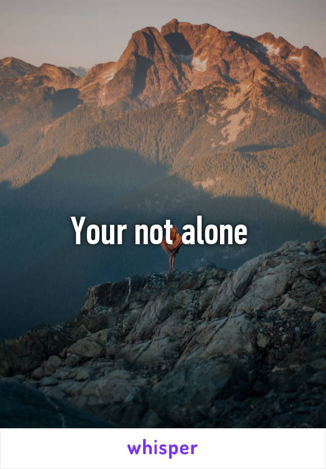 Your not alone 